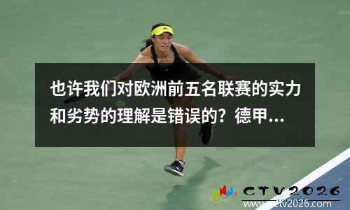 也许我们对欧洲前五名联赛的实力和劣势的理解是错误的？德甲和利格1真的很弱吗？