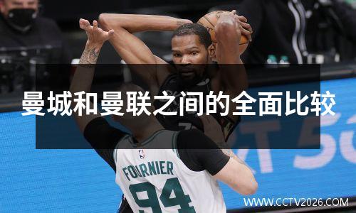 曼城和曼联之间的全面比较