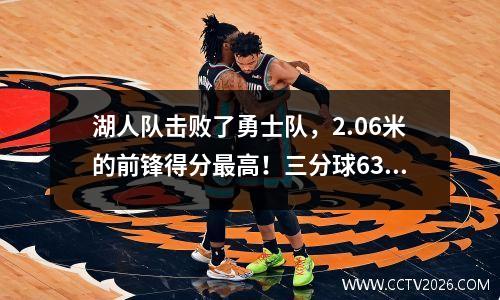 湖人队击败了勇士队，2.06米的前锋得分最高！三分球63％，湖人找到了宝藏吗？