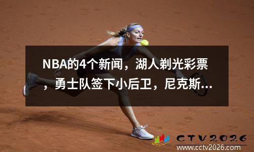 NBA的4个新闻，湖人剃光彩票，勇士队签下小后卫，尼克斯射手得分三分球