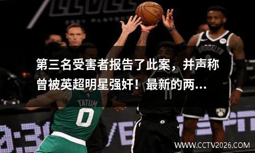 第三名受害者报告了此案，并声称曾被英超明星强奸！最新的两个线索再次指向托马斯
