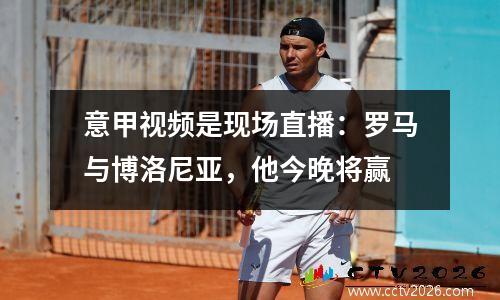 意甲视频是现场直播：罗马与博洛尼亚，他今晚将赢