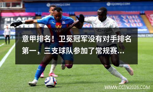 意甲排名！卫冕冠军没有对手排名第一，三支球队参加了常规赛的亚军