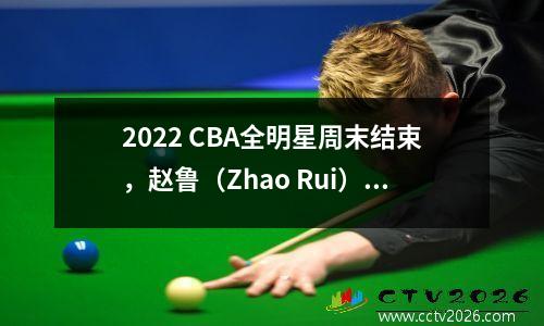 2022 CBA全明星周末结束，赵鲁（Zhao Rui）带领南区明星队获胜，并当选为全明星MVP