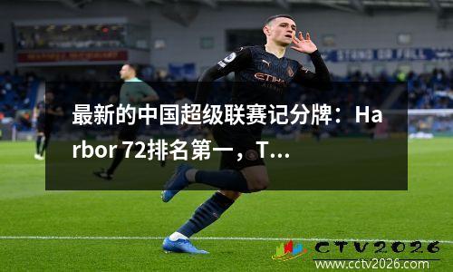 最新的中国超级联赛记分牌：Harbor 72排名第一，Taishan 13被逆转，成都排名第三！