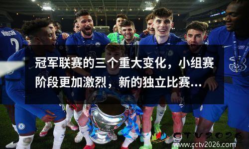 冠军联赛的三个重大变化，小组赛阶段更加激烈，新的独立比赛周已经增加了，一线队失去了优势