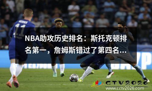 NBA助攻历史排名：斯托克顿排名第一，詹姆斯错过了第四名的前三名