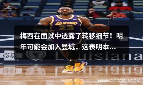 梅西在面试中透露了转移细节！明年可能会加入曼城，这表明本赛季结束并立即离开