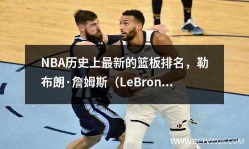 NBA历史上最新的篮板排名，勒布朗·詹姆斯（LeBron James）可以排名多少？