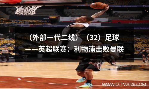 （外部一代二线）（32）足球——英超联赛：利物浦击败曼联
