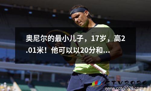 奥尼尔的最小儿子，17岁，高2.01米！他可以以20分和11个篮板进入NBA吗？