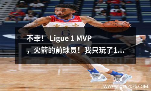 不幸！ Ligue 1 MVP，火箭的前球员！我只玩了1场CBA比赛，受伤了！裁判负责吗？