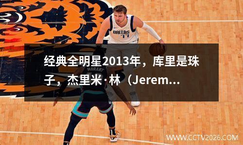 经典全明星2013年，库里是珠子，杰里米·林（Jeremy Lin）几乎开始了，公斤接触了规则