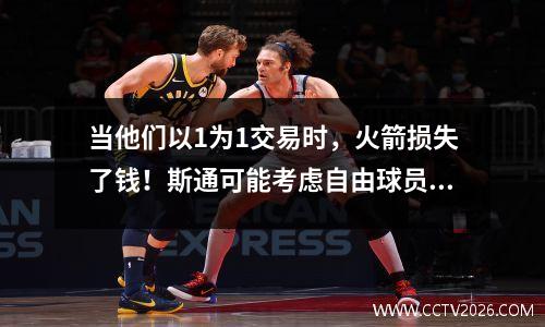 当他们以1为1交易时，火箭损失了钱！斯通可能考虑自由球员市场，房子想回到NBA玩耍