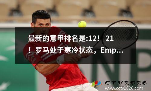 最新的意甲排名是:12！ 21！罗马处于寒冷状态，Empoli创造了历史，而蓝色和黑色则相反！