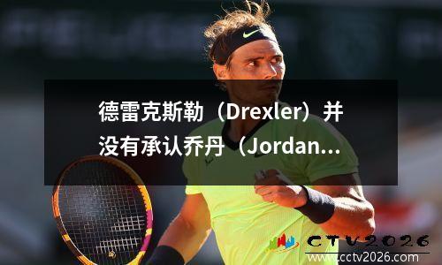 德雷克斯勒（Drexler）并没有承认乔丹（Jordan）自退休以来比自己更好。如果不是为了约旦的压制，他会飞向天空