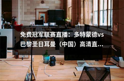 免费冠军联赛直播：多特蒙德vs巴黎圣日耳曼（中国）高清直播完整版