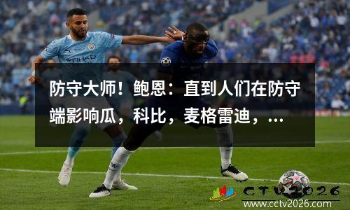 防守大师！鲍恩：直到人们在防守端影响瓜，科比，麦格雷迪，他们才注意到我
