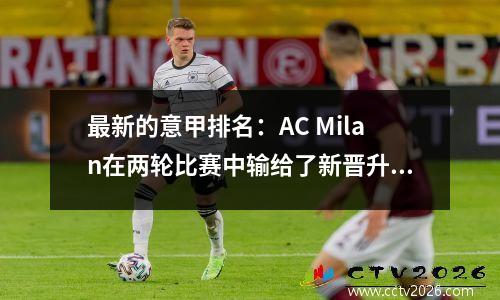 最新的意甲排名：AC Milan在两轮比赛中输给了新晋升的球队，国际米兰在主场赢得了2个进球！