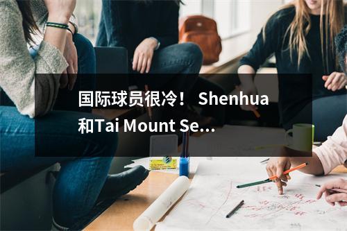国际球员很冷！ Shenhua和Tai Mount Secret Battle！中国超级联赛转会市场是潜流的