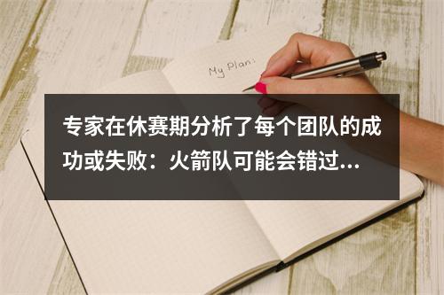 专家在休赛期分析了每个团队的成功或失败：火箭队可能会错过未来的第一顺位，而勇士无法支持自己