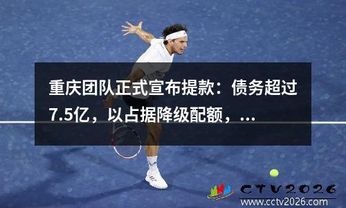 重庆团队正式宣布提款：债务超过7.5亿，以占据降级配额，而中国超级联赛的新赛季第17个球队开始比赛