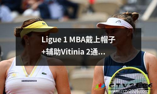 Ligue 1 MBA戴上帽子+辅助Vitinia 2通过和1次射击，巴黎62 Montpellier领先12分