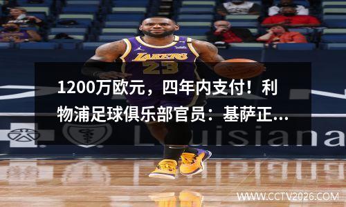1200万欧元，四年内支付！利物浦足球俱乐部官员：基萨正式加入