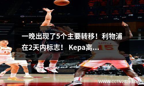 一晚出现了5个主要转移！利物浦在2天内标志！ Kepa离开切尔西，罗马AC米兰交换