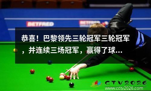恭喜！巴黎领先三轮冠军三轮冠军，并连续三场冠军，赢得了球队历史上的第50冠军