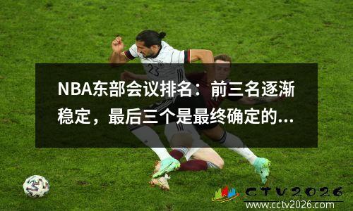 NBA东部会议排名：前三名逐渐稳定，最后三个是最终确定的，76人排名第六，篮网排名第9