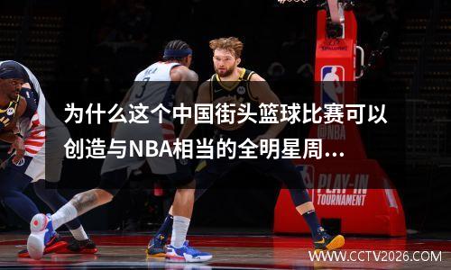 为什么这个中国街头篮球比赛可以创造与NBA相当的全明星周末？