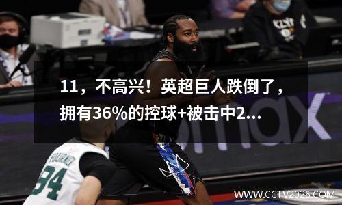 11，不高兴！英超巨人跌倒了，拥有36％的控球+被击中22英尺，裁判的罚款引起了争议