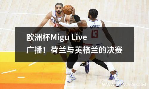 欧洲杯Migu Live广播！荷兰与英格兰的决赛