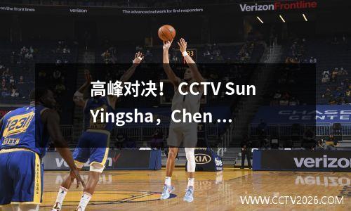 高峰对决！ CCTV Sun Yingsha，Chen Meng和Fan Zhendong Moregard的Peak Showdown的CCTV直播