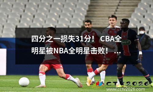 四分之一损失31分！ CBA全明星被NBA全明星击败！ Yao Ming的慈善比赛将成为朋友