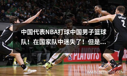 中国代表NBA打球中国男子篮球队！在国家队中迷失了！但是大师赛的对抗！