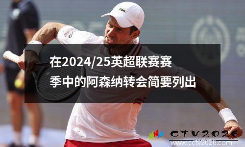 在2024/25英超联赛赛季中的阿森纳转会简要列出