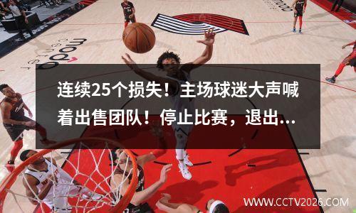 连续25个损失！主场球迷大声喊着出售团队！停止比赛，退出NBA .