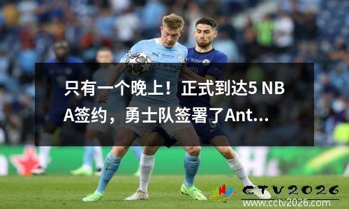 只有一个晚上！正式到达5 NBA签约，勇士队签署了Antetokounmpo，湖人的关键时间表已发布