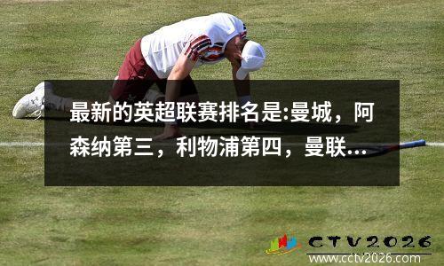 最新的英超联赛排名是:曼城，阿森纳第三，利物浦第四，曼联第十输了