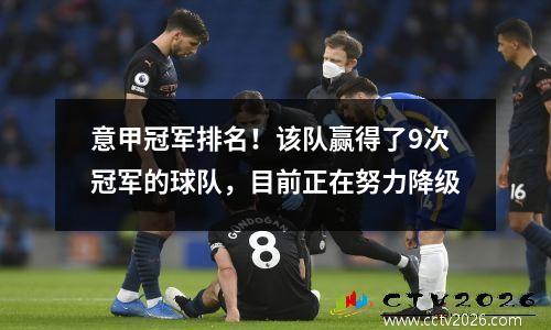 意甲冠军排名！该队赢得了9次冠军的球队，目前正在努力降级