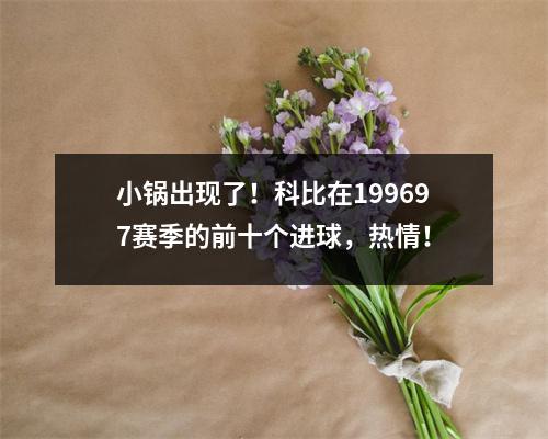 小锅出现了！科比在199697赛季的前十个进球，热情！