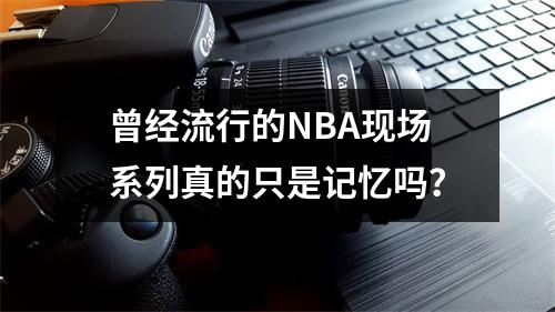 曾经流行的NBA现场系列真的只是记忆吗？