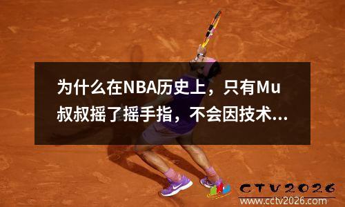 为什么在NBA历史上，只有Mu叔叔摇了摇手指，不会因技术犯规而受到判断？