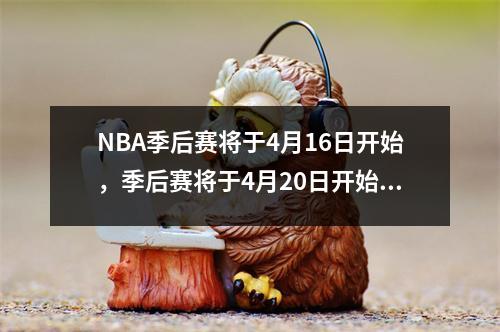 NBA季后赛将于4月16日开始，季后赛将于4月20日开始，决赛将于6月6日开始