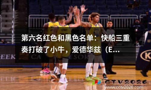 第六名红色和黑色名单：快船三重奏打破了小牛，爱德华兹（Edwards）排名前六，没有一个！