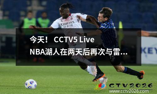 今天！ CCTV5 Live NBA湖人在两天后再次与雷霆队竞争，詹姆斯+唐西奇连续三场比赛赢得了