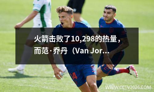 火箭击败了10,298的热量，而范·乔丹（Van Jordan）得分37分，乌杜卡（Uduka