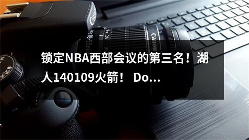 锁定NBA西部会议的第三名！湖人140109火箭！ Doncic得分39分！詹姆斯14分